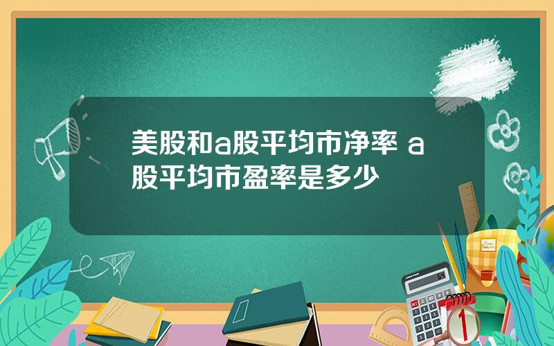 美股和a股平均市净率 a股平均市盈率是多少